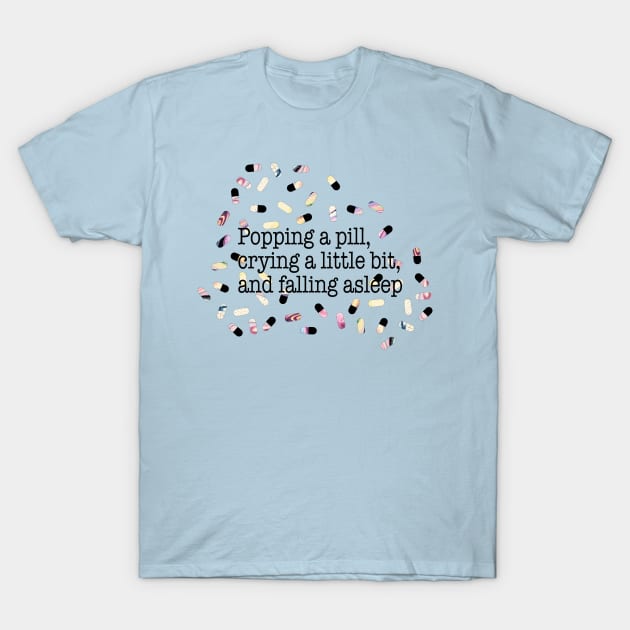 Popping a pill, crying a little bit, and falling asleep T-Shirt by Perpetual Brunch